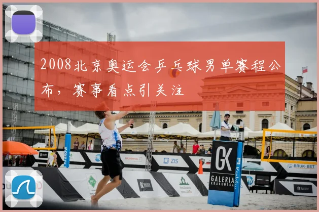 2008北京奥运会乒乓球男单赛程公布,赛事看点引关注