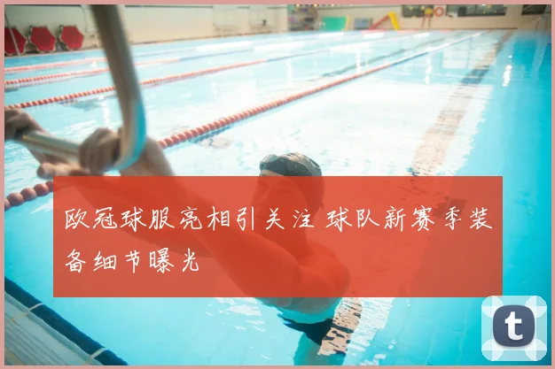 欧冠球服亮相引关注 球队新赛季装备细节曝光