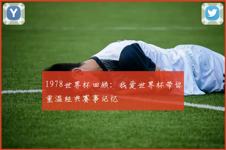 1978世界杯回顾:我爱世界杯带你重温经典赛事记忆