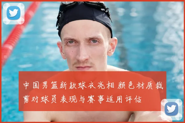中国男篮新款球衣亮相 颜色材质裁剪对球员表现与赛事适用评估