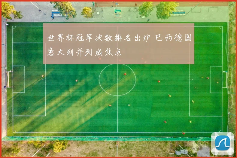 世界杯冠军次数排名出炉 巴西德国意大利并列成焦点