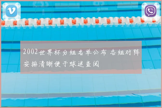 2002世界杯分组名单公布 各组对阵安排清晰便于球迷查阅