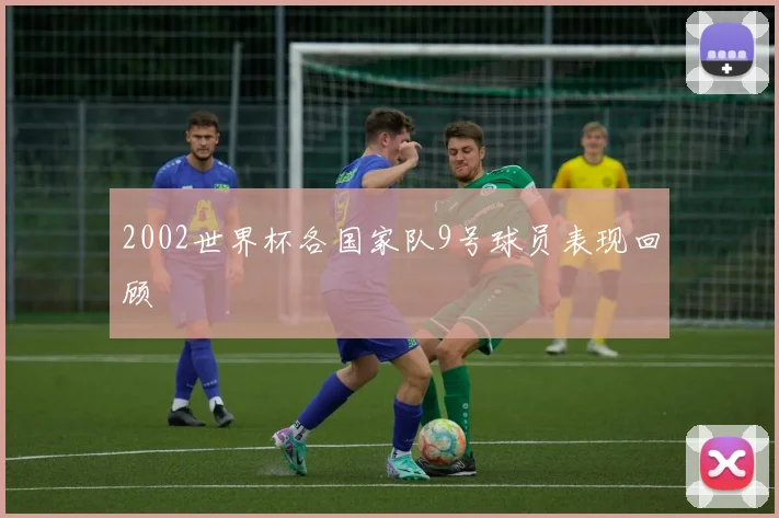 2002世界杯各国家队9号球员表现回顾