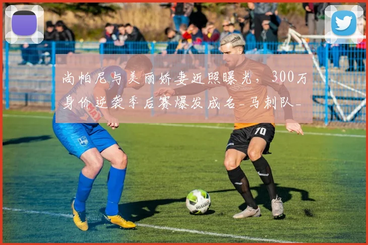 尚帕尼与美丽娇妻近照曝光，300万身价逆袭季后赛爆发成名_马刺队_球员_1