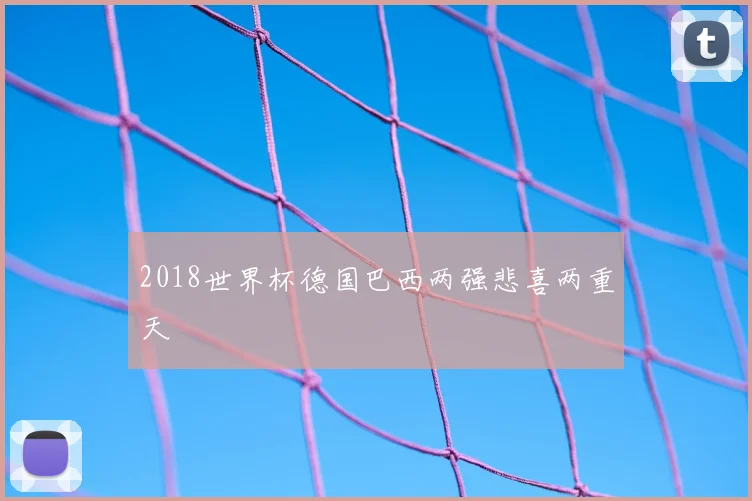 2018世界杯德国巴西两强悲喜两重天