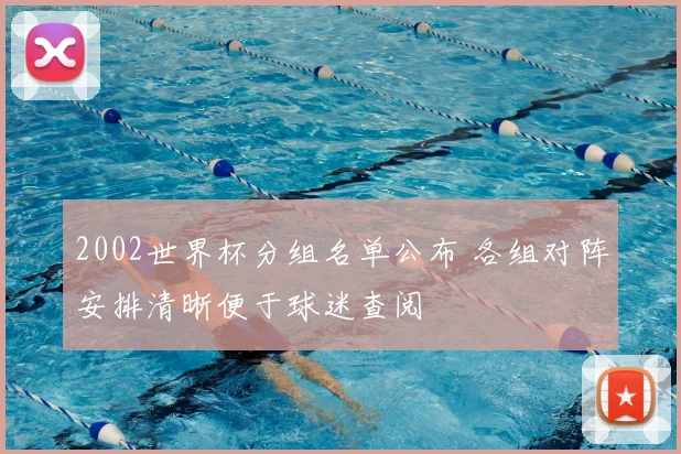 2002世界杯分组名单公布 各组对阵安排清晰便于球迷查阅