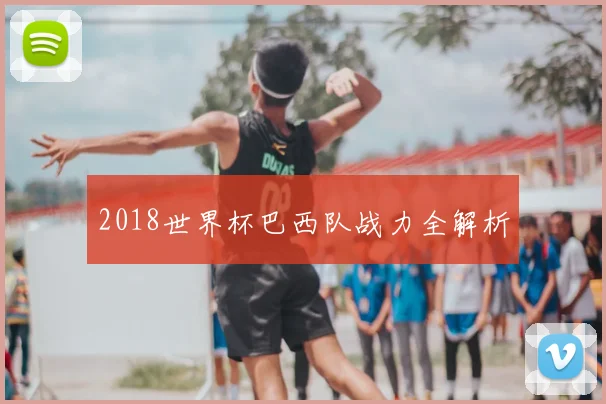 2018世界杯巴西队战力全解析