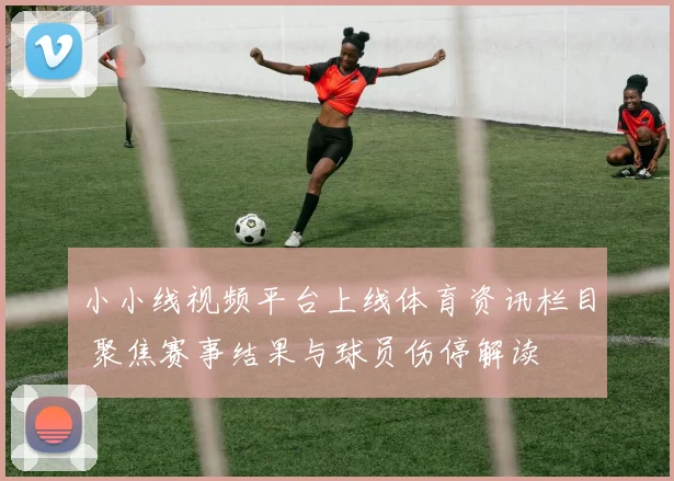 小小线视频平台上线体育资讯栏目 聚焦赛事结果与球员伤停解读