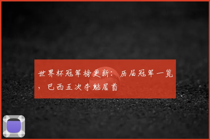 世界杯冠军榜更新:历届冠军一览,巴西五次夺魁居首