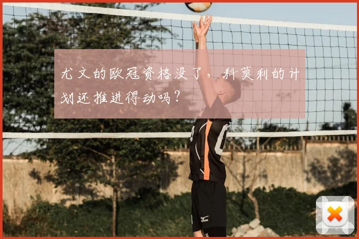 尤文的欧冠资格没了，科莫利的计划还推进得动吗？