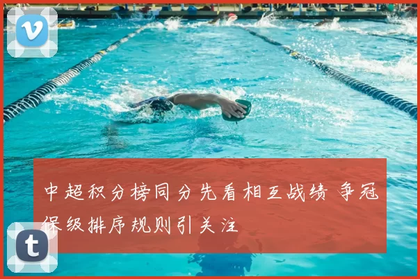 中超积分榜同分先看相互战绩 争冠保级排序规则引关注