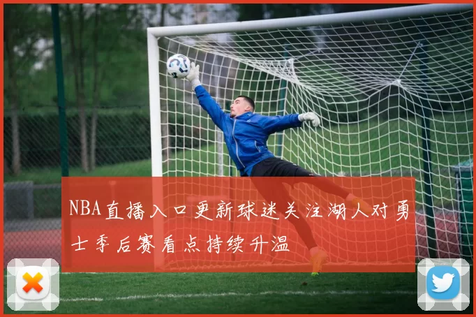 NBA直播入口更新球迷关注湖人对勇士季后赛看点持续升温