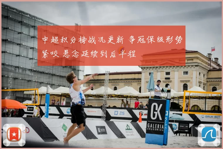 中超积分榜战况更新 争冠保级形势紧咬 悬念延续到后半程